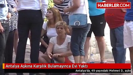 Antalya Aşkına Karşılık Bulamayınca Evi Yaktı