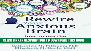 [New] Rewire Your Anxious Brain: How to Use the Neuroscience of Fear to End Anxiety, Panic, and