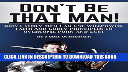 [PDF] Don t Be That Man: How Family Men Can Use Willpower, Faith And Godly Principles To Overcome