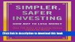 Read Simpler, Safer Investing: How NOT to Lose Money, Over 110 Years of Investing History Cannot