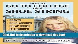 Read How to Go to College on a Shoe String: The Insider s Guide to Grants, Scholarships, Cheap