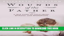 [PDF] Wounds of the Father: A True Story of Child Abuse, Betrayal, and Redemption Popular Online