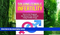Big Deals  Solving Female Infertility: How to get pregnant the natural way without using fertility
