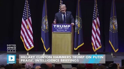 Hillary Clinton hammers Trump on Putin praise, intelligence briefings