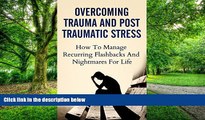 Big Deals  Overcoming Trauma And Post Traumatic Stress: How To Manage Recurring Flashbacks And