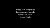 Vídeo com Fotografias das Personagens André e Letícia da Novela Louca Paixão.