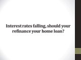 Interest rates falling, should your refinance your home loan