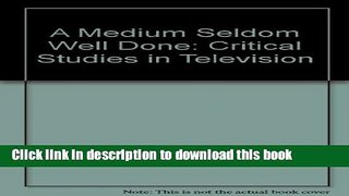 Read A MEDIUM SELDOM WELL DONE: CRITICAL STUDIES IN TELEVISION  PDF Online