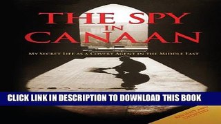 [New] THE SPY IN CANAAN: My Secret Life as a Covert Agent in the Middle East Exclusive Full Ebook