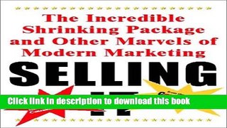 Read Selling It: The Incredible Shrinking Package and Other Marvels of Modern Marketing  Ebook Free