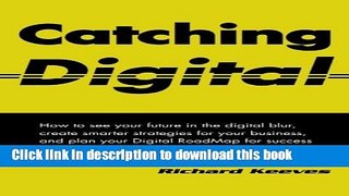 Download Catching Digital: How to see your future in the digital blur, create smarter strategies