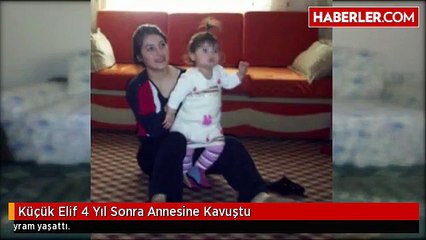 Küçük Elif 4 Yıl Sonra Annesine Kavuştu