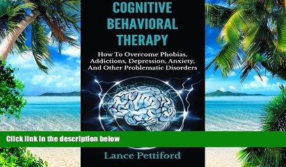 Big Deals  Cognitive Behavioral Therapy (CBT): How To Overcome Phobias, Addictions, Depression,