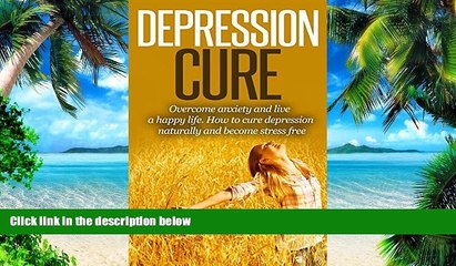 Must Have PDF  Depression: Depression Cure: Overcome Anxiety, Be Happy, Help Yourself, And Become