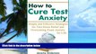 Must Have PDF  How to Cure Test Anxiety: Simple and Effective Strategies for Test-Stress Relief