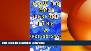 READ BOOK  How to Make Perfume like a Professional, 3rd Edn. FULL ONLINE