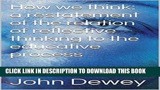 [PDF] How we think: a restatement of the relation of reflective thinking to the educative process