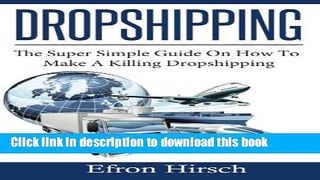 PDF Dropshipping: The Super Simple Guide On How To Make A Killing Dropshipping (Dropshpping for