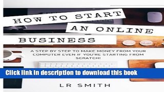 Read How to Start an Online Business: A Step by Step to Make Money from Your Computer Even If Your