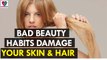 Bad Beauty Habits Damage Your Skin and Hair - Health Sutra