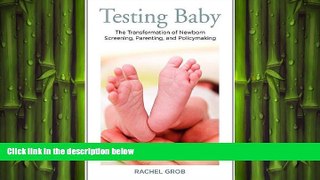 complete  Testing Baby: The Transformation of Newborn Screening, Parenting, and Policymaking