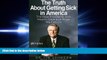 complete  The Truth About Getting Sick in America: The Real Problems with Health Care and What We