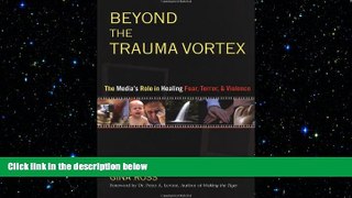 Big Deals  Beyond the Trauma Vortex: The Media s Role in Healing Fear, Terror, and Violence  Free