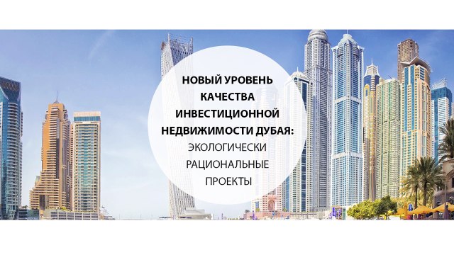 Новый уровень качества инвестиционной недвижимости Дубая экологически рациональные проекты