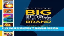 [Read PDF] Building a Big Small Business Brand:  How to Turn Your Brand into Your Most Valuable