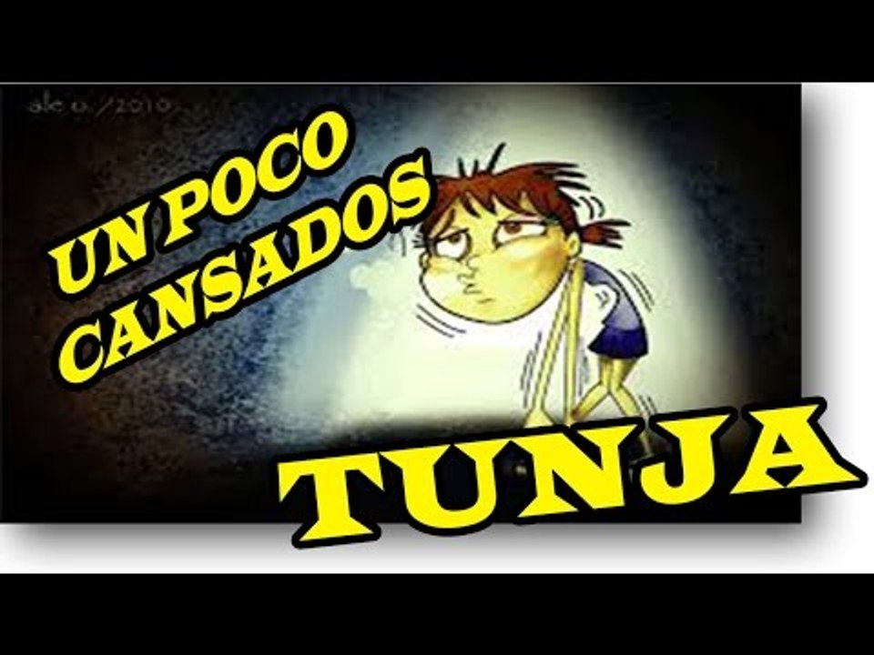 TUNJA ESTA REALMENTE CANSADA...MIRA DE QUE nuevo