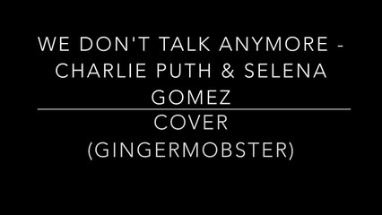 We Don't Talk Anymore - Charlie Puth and Selena Gomez (Gingermobster Cover)