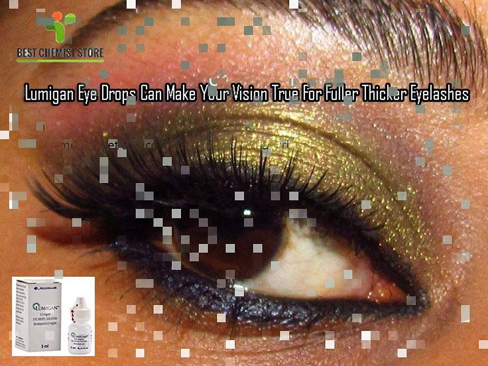 Lumigan Eye Drops Can Make Your Vision True For Fuller Thicker Eyelashes