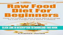 [PDF] Raw Food Diet For Beginners: How To Lose Fat and Have More Energy To Live Longer and More