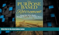 Big Deals  The Purpose Based Retirement: Forget the Silver Bullet. Straight Talk for Your Golden