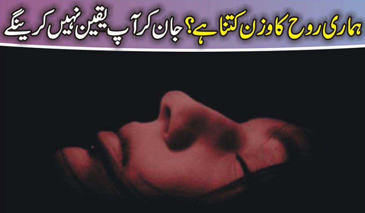 Hamari Roh Ka Wazan Ktna Hota Hai Jan Kar Ap Yaqeen Nhi Kare Ge