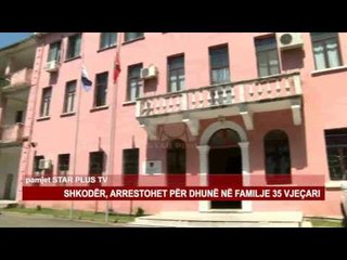 Download Video: SHKODËR, ARRESTOHET PËR DHUNË NË FAMILJE 35 VJEÇARI