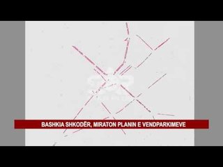 Download Video: BASHKIA SHKODËR, MIRATON PLANIN E VENDPARKIMEVE