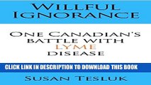 [PDF] Willful Ignorance - One Canadian s Battle With Lyme Disease: Never Give Up! Popular Online