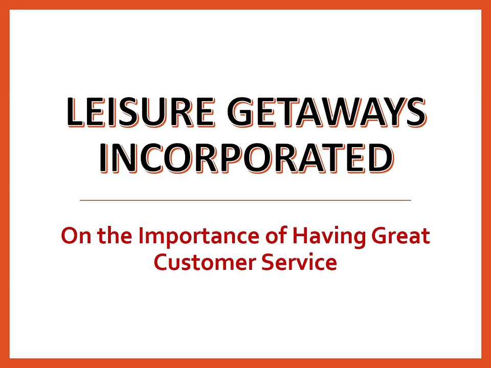 Leisure Getaways Incorporated - On the Importance of Having Great Customer Service