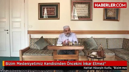 Bizim Medeniyetimiz Kendisinden Öncekini İnkar Etmez"