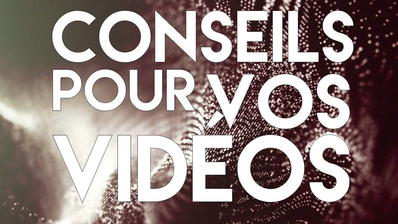 QUELQUES CONSEILS POUR VOS VIDÉOS !