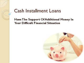 Cash Installment Loans- Helping Hand For The Borrowers In Their Difficult Time