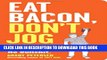 [Read PDF] Eat Bacon, Don t Jog: Get Strong. Get Lean. No Bullshit. Download Free