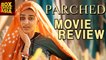 Parched Movie Review | Radhika Apte, Adil Hussain | Box Office Asia