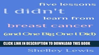 [PDF] Five Lessons I Didn t Learn From Breast Cancer (and One Big One I Did) Full Online