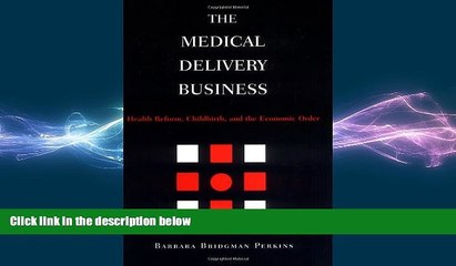 READ book  The Medical Delivery Business: Health Reform, Childbirth, and the Economic Order  BOOK