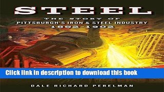 [PDF] Steel: The Story of Pittsburgh s Iron and Steel Industry, 1852-1902 Popular Colection