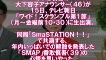 SMAP 解散問題 SmaSTATION!!のテレ朝 大下アナ　涙で香取擁護