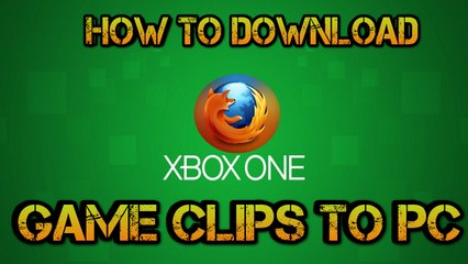 How to save Xbox One video clips to your PC using Firefox!