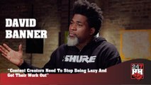 David Banner - Content Creators Need To Stop Being Lazy And Get Their Work Out (247HH Exclusive) (247HH Exclusive)
